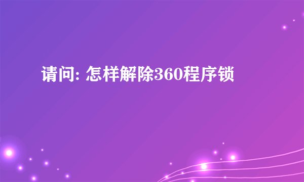 请问: 怎样解除360程序锁