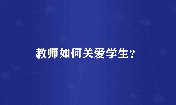 教师如何关爱学生？