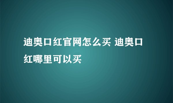 迪奥口红官网怎么买 迪奥口红哪里可以买