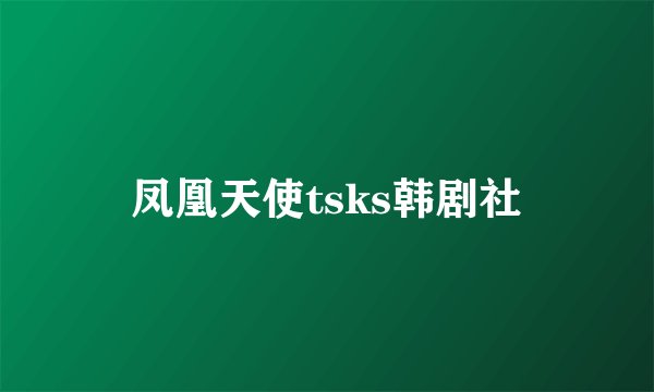 凤凰天使tsks韩剧社