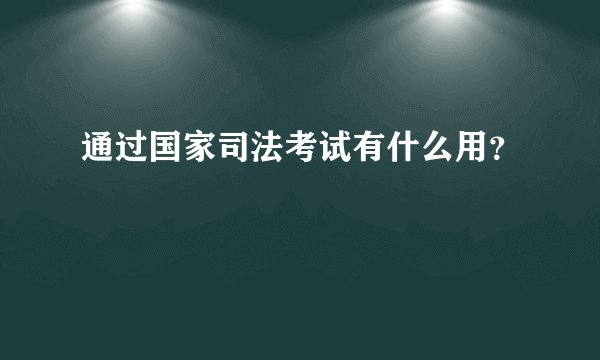 通过国家司法考试有什么用？