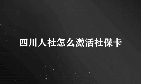 四川人社怎么激活社保卡
