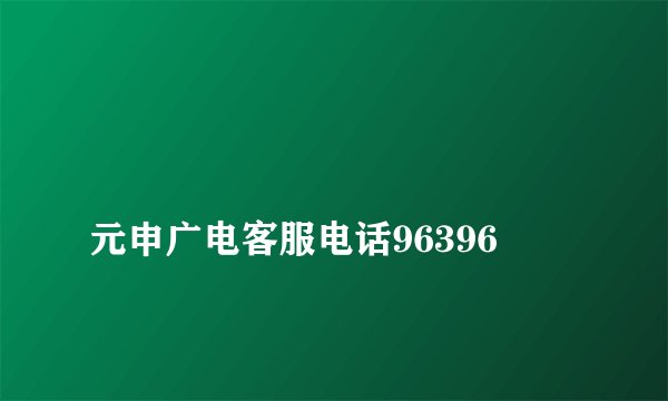
元申广电客服电话96396

