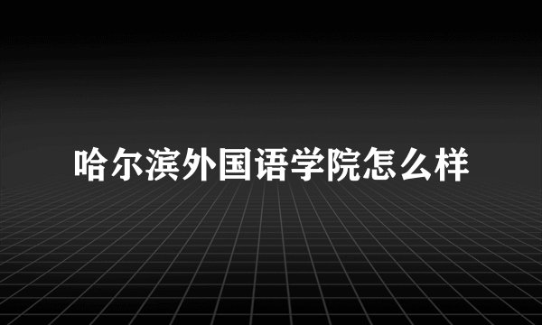 哈尔滨外国语学院怎么样