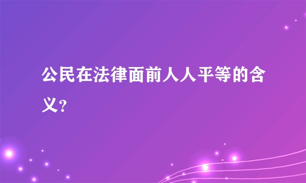 公民在法律面前人人平等的含义？