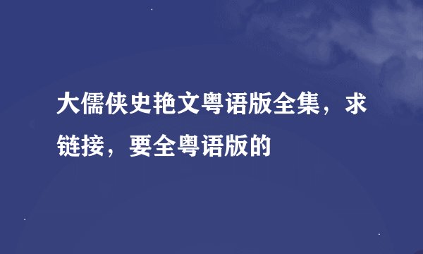 大儒侠史艳文粤语版全集，求链接，要全粤语版的