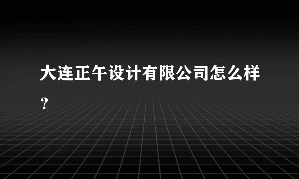 大连正午设计有限公司怎么样？