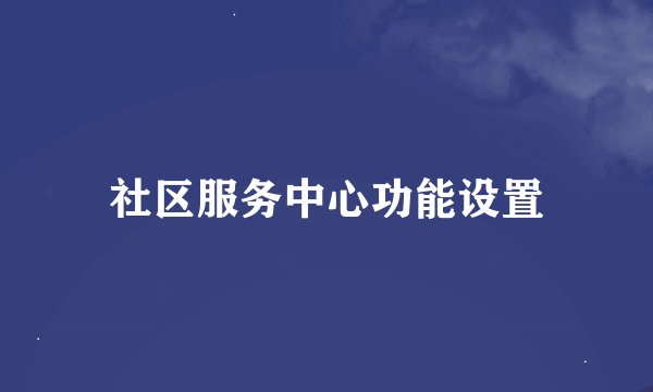 社区服务中心功能设置