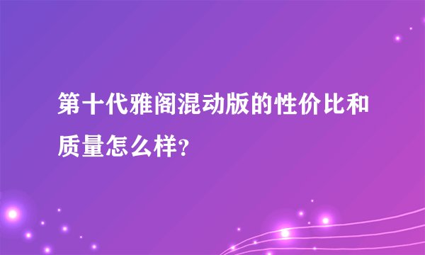 第十代雅阁混动版的性价比和质量怎么样？
