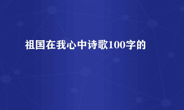 祖国在我心中诗歌100字的