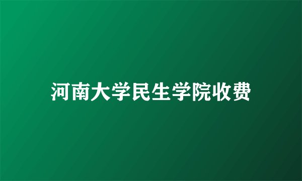 河南大学民生学院收费