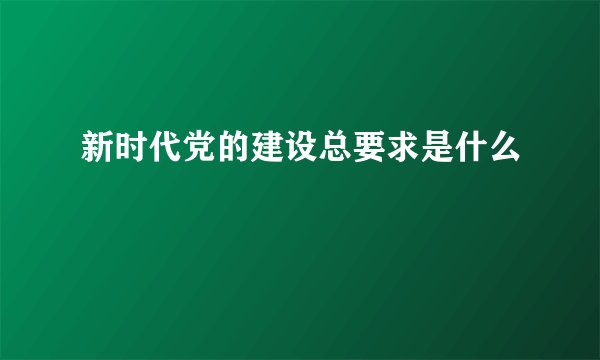 新时代党的建设总要求是什么