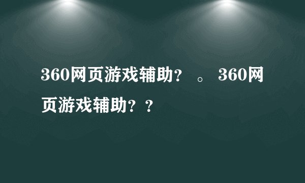 360网页游戏辅助？ 。 360网页游戏辅助？？
