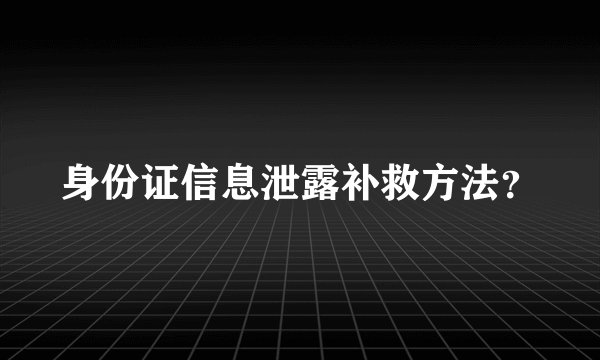 身份证信息泄露补救方法？