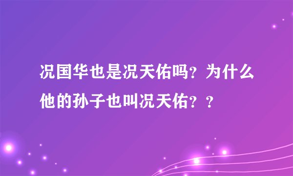 况国华也是况天佑吗？为什么他的孙子也叫况天佑？？