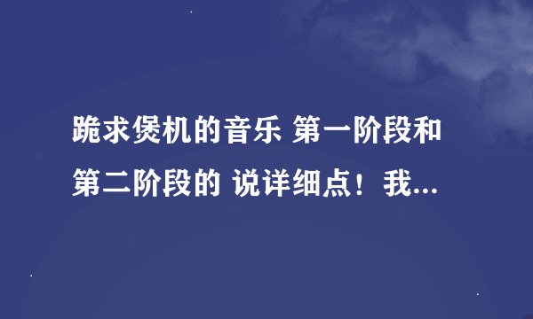 跪求煲机的音乐 第一阶段和第二阶段的 说详细点！我的音箱是漫步者C3！答好了给高分！！！