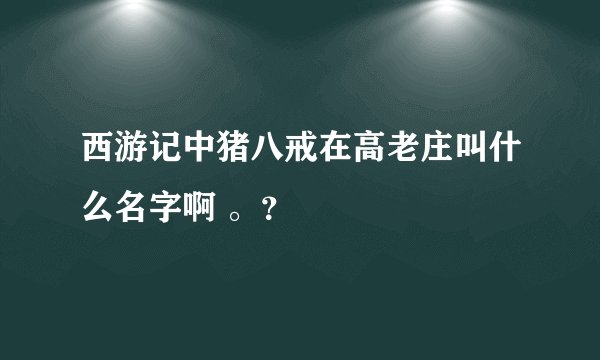 西游记中猪八戒在高老庄叫什么名字啊 。？