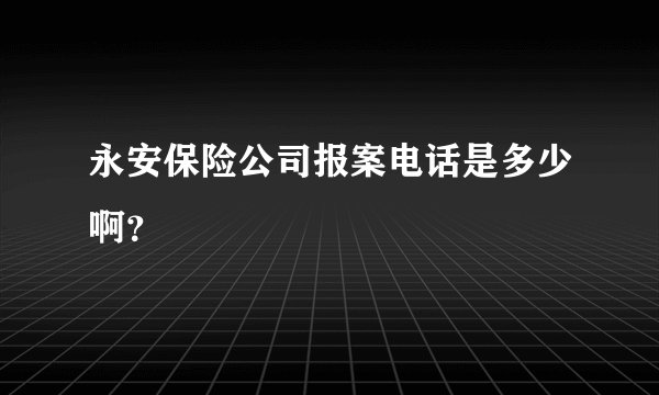 永安保险公司报案电话是多少啊？