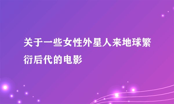 关于一些女性外星人来地球繁衍后代的电影