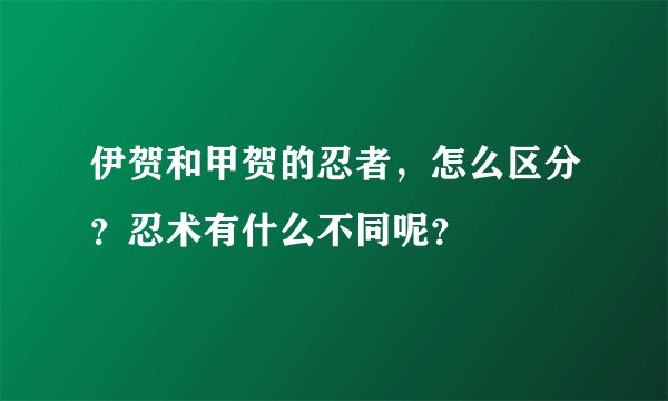 伊贺和甲贺的忍者，怎么区分？忍术有什么不同呢？