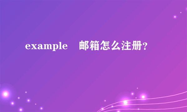 example 邮箱怎么注册？