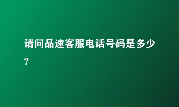 请问品速客服电话号码是多少?