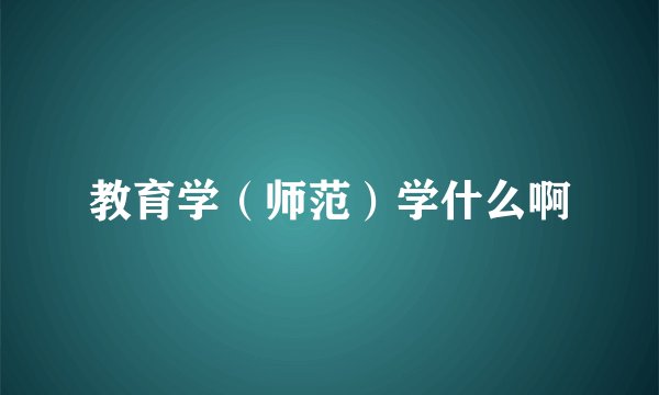教育学（师范）学什么啊