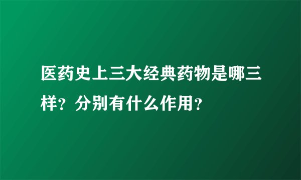医药史上三大经典药物是哪三样？分别有什么作用？