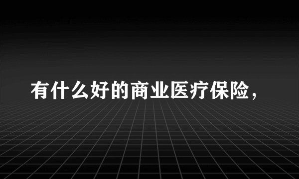 有什么好的商业医疗保险，