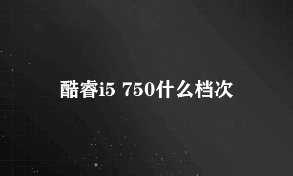 酷睿i5 750什么档次