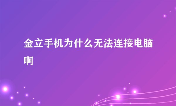 金立手机为什么无法连接电脑啊