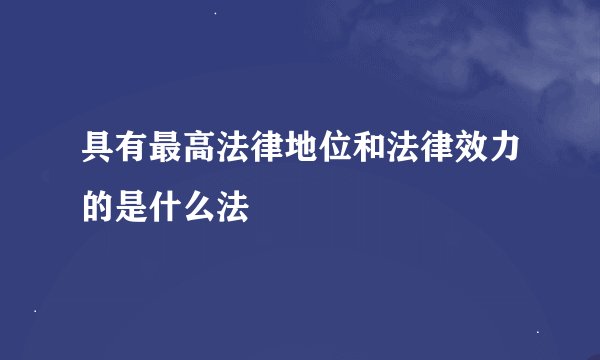 具有最高法律地位和法律效力的是什么法