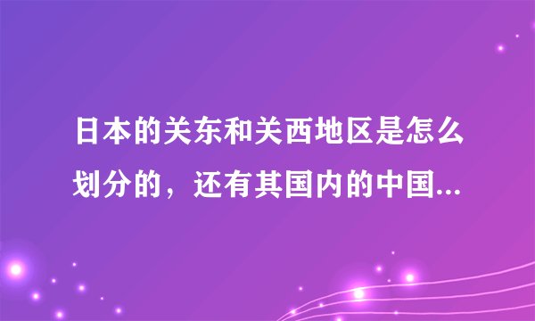日本的关东和关西地区是怎么划分的，还有其国内的中国地区是指哪部分？