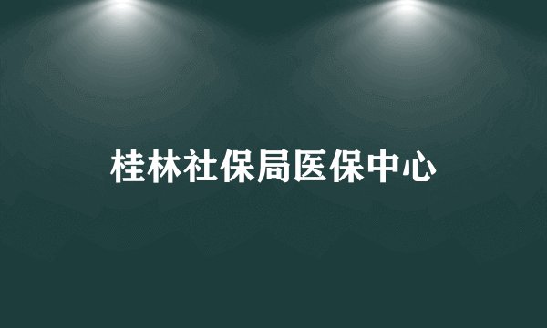 桂林社保局医保中心