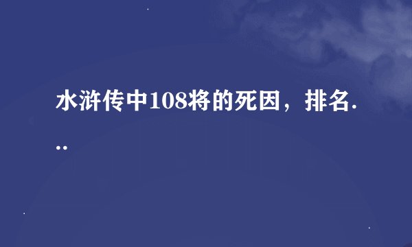 水浒传中108将的死因，排名...