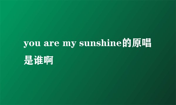 you are my sunshine的原唱是谁啊