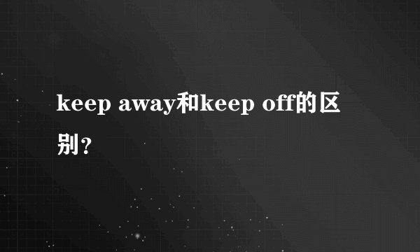 keep away和keep off的区别？