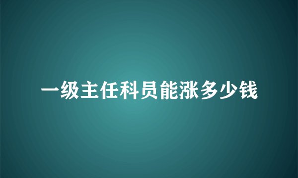 一级主任科员能涨多少钱