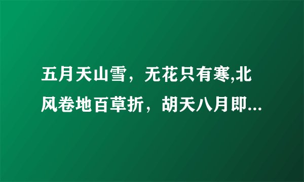 五月天山雪，无花只有寒,北风卷地百草折，胡天八月即飞雪  是谁写的