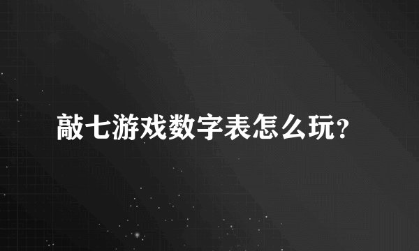 敲七游戏数字表怎么玩？