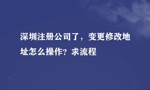 深圳注册公司了，变更修改地址怎么操作？求流程