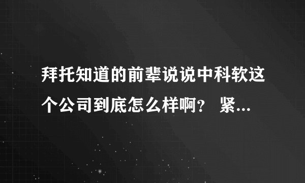 拜托知道的前辈说说中科软这个公司到底怎么样啊？ 紧急紧急啊！！！中科软科技股份有限公司！