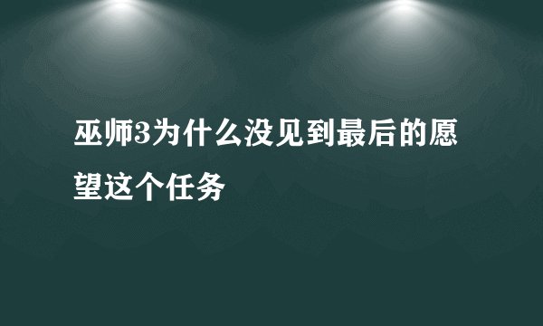 巫师3为什么没见到最后的愿望这个任务