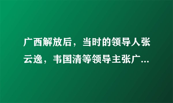 广西解放后，当时的领导人张云逸，韦国清等领导主张广西省会最早定为哪里