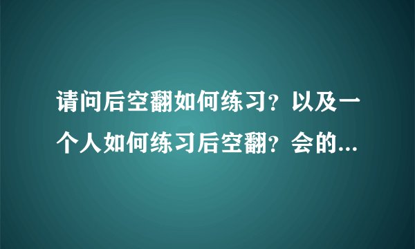 请问后空翻如何练习？以及一个人如何练习后空翻？会的大神说一下