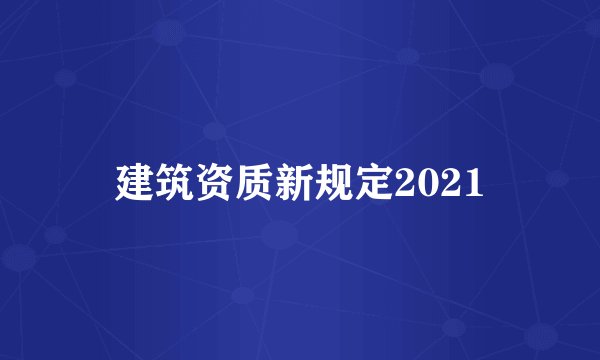 建筑资质新规定2021