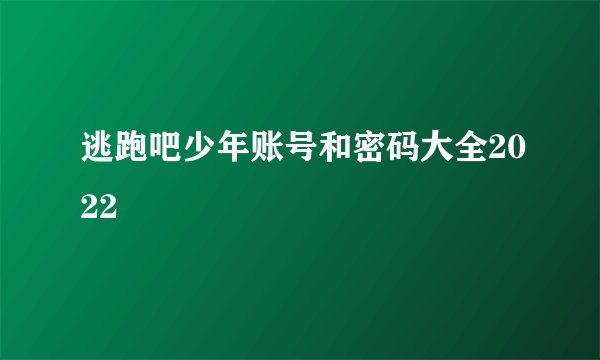逃跑吧少年账号和密码大全2022