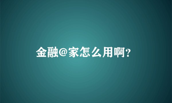 金融@家怎么用啊？