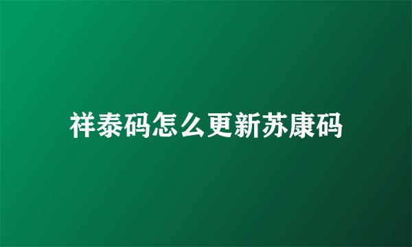 祥泰码怎么更新苏康码