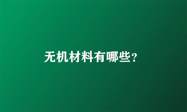 无机材料有哪些？